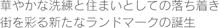 華やかな洗練と住まいとしての落ち着き　街を彩る新たなランドマークの誕生