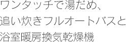 ワンタッチで湯だめ、追い炊きフルオートバスと浴室暖房喚起乾燥機