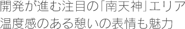 開発が進む注目の「南天神エリア」温度感のある憩いの表情も魅力