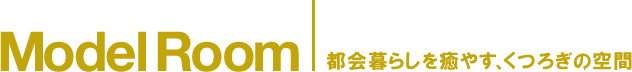 Model Room 都会暮らしを癒やす、くつろぎの空間