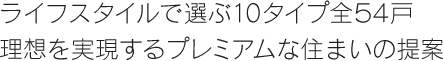 ライフスタイルで選ぶ10タイプ全54戸理想を実現するプレミアムな住まいの提案