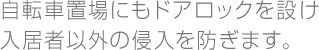 自転車置場にもドアロックを設け入居者以外の侵入を防ぎます。